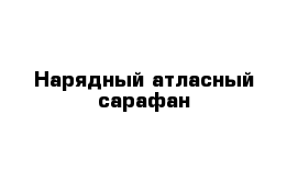 Нарядный атласный сарафан